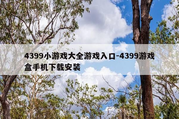 4399小游戏大全游戏入口-4399游戏盒手机下载安装-第1张图片-优惠活动网 4399小游戏大全游戏入口-4399游戏盒手机下载安装-第1张图片-优惠活动网