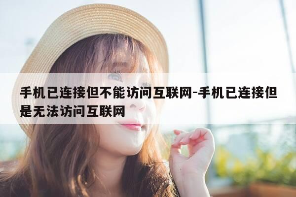 手机已连接但不能访问互联网-手机已连接但是无法访问互联网-第1张图片-优惠活动网