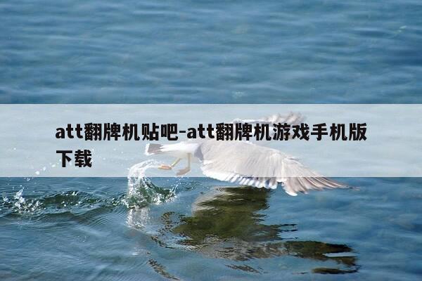 att翻牌机贴吧-att翻牌机游戏手机版下载-第1张图片-优惠活动网