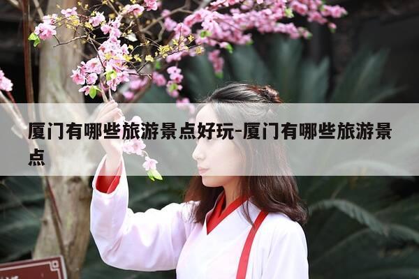 厦门有哪些旅游景点好玩-厦门有哪些旅游景点-第1张图片-优惠活动网