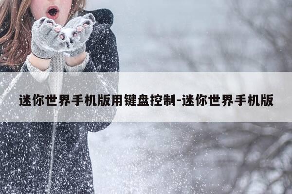 迷你世界手机版用键盘控制-迷你世界手机版-第1张图片-优惠活动网