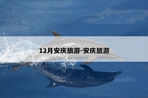 12月安庆旅游-安庆旅游-第1张图片-优惠活动网