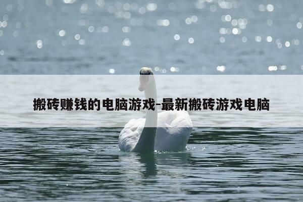 搬砖赚钱的电脑游戏-最新搬砖游戏电脑-第1张图片-优惠活动网 搬砖赚钱的电脑游戏-最新搬砖游戏电脑-第1张图片-优惠活动网