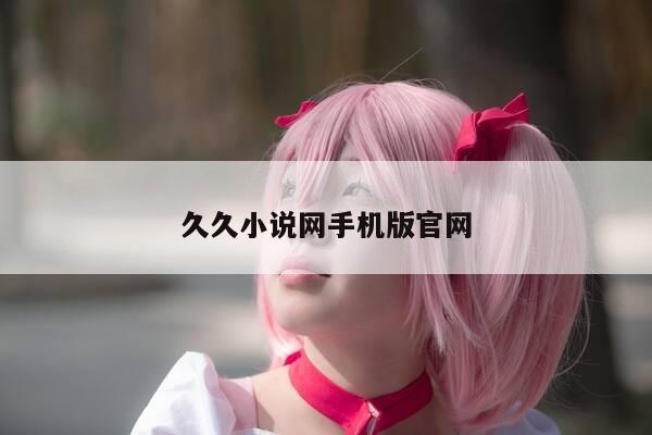 久久小说网手机版官网-第1张图片-优惠活动网 久久小说网手机版官网-第1张图片-优惠活动网