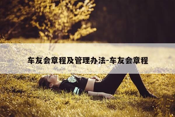 车友会章程及管理办法-车友会章程-第1张图片-优惠活动网 车友会章程及管理办法-车友会章程-第1张图片-优惠活动网