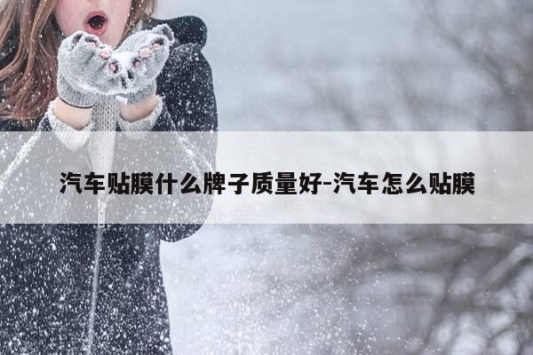 汽车贴膜什么牌子质量好-汽车怎么贴膜-第1张图片-优惠活动网