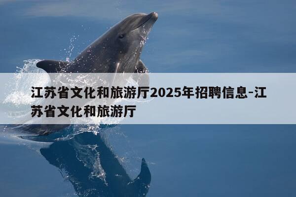 江苏省文化和旅游厅2025年招聘信息-江苏省文化和旅游厅-第1张图片-优惠活动网 江苏省文化和旅游厅2025年招聘信息-江苏省文化和旅游厅-第1张图片-优惠活动网