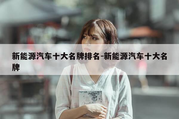 新能源汽车十大名牌排名-新能源汽车十大名牌-第1张图片-优惠活动网