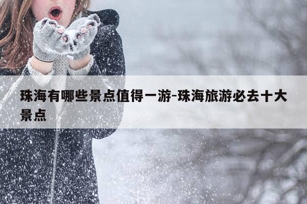 珠海有哪些景点值得一游-珠海旅游必去十大景点-第1张图片-优惠活动网