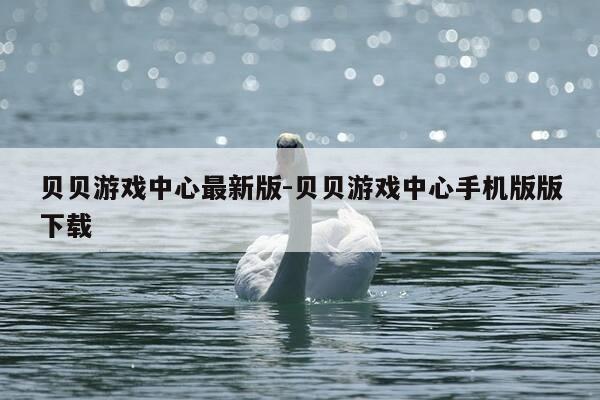 贝贝游戏中心最新版-贝贝游戏中心手机版版下载-第1张图片-优惠活动网