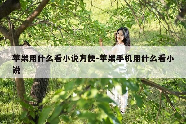 苹果用什么看小说方便-苹果手机用什么看小说-第1张图片-优惠活动网 苹果用什么看小说方便-苹果手机用什么看小说-第1张图片-优惠活动网