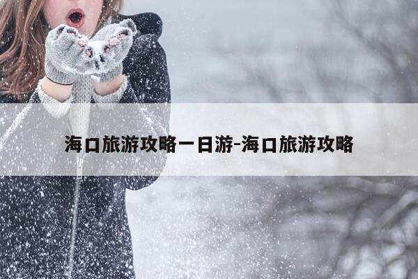 海口旅游攻略一日游-海口旅游攻略-第1张图片-优惠活动网 海口旅游攻略一日游-海口旅游攻略-第1张图片-优惠活动网