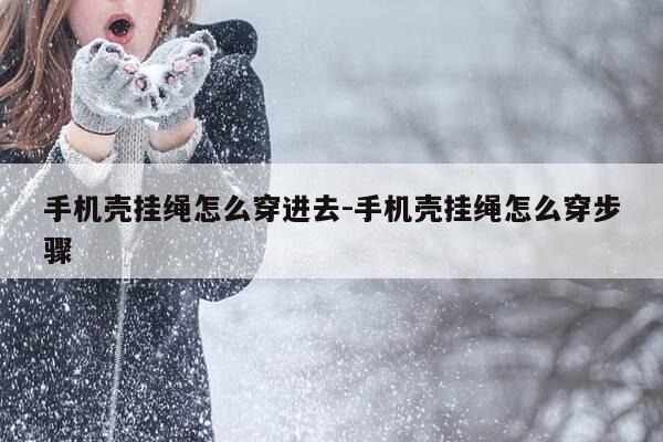 手机壳挂绳怎么穿进去-手机壳挂绳怎么穿步骤-第1张图片-优惠活动网 手机壳挂绳怎么穿进去-手机壳挂绳怎么穿步骤-第1张图片-优惠活动网