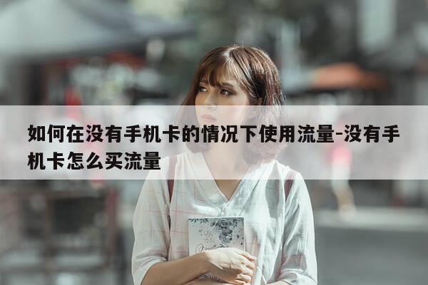 如何在没有手机卡的情况下使用流量-没有手机卡怎么买流量-第1张图片-优惠活动网