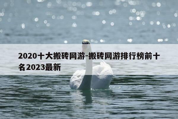 2020十大搬砖网游-搬砖网游排行榜前十名2023最新-第1张图片-优惠活动网