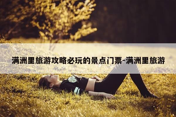 满洲里旅游攻略必玩的景点门票-满洲里旅游-第1张图片-优惠活动网