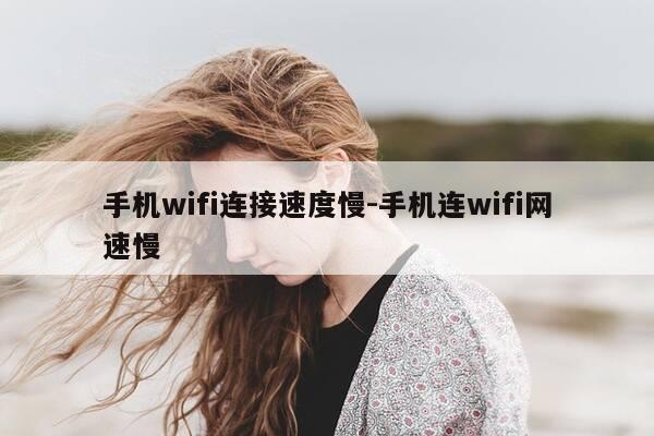 手机wifi连接速度慢-手机连wifi网速慢-第1张图片-优惠活动网