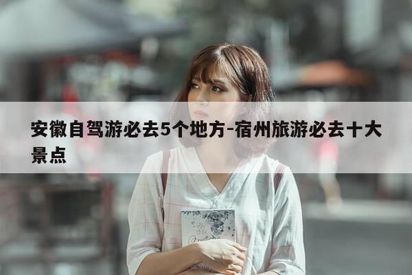 安徽自驾游必去5个地方-宿州旅游必去十大景点-第1张图片-优惠活动网