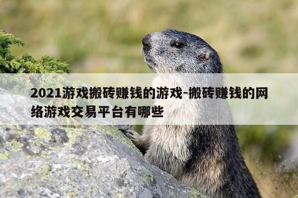 2021游戏搬砖赚钱的游戏-搬砖赚钱的网络游戏交易平台有哪些-第1张图片-优惠活动网