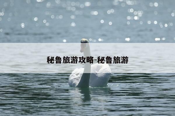 秘鲁旅游攻略-秘鲁旅游-第1张图片-优惠活动网