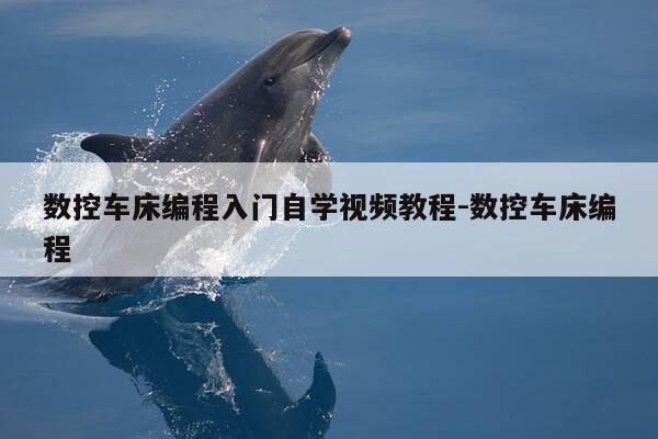 数控车床编程入门自学视频教程-数控车床编程-第1张图片-优惠活动网 数控车床编程入门自学视频教程-数控车床编程-第1张图片-优惠活动网