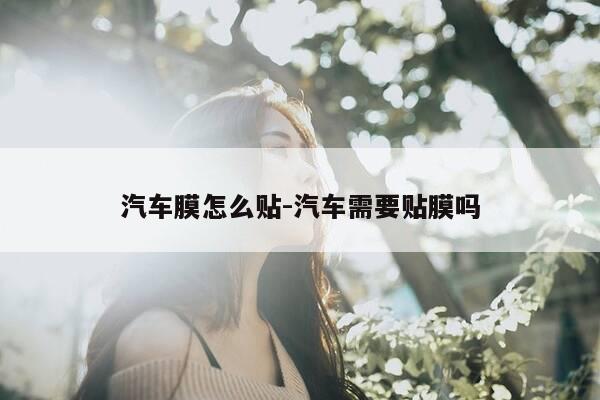 汽车膜怎么贴-汽车需要贴膜吗-第1张图片-优惠活动网