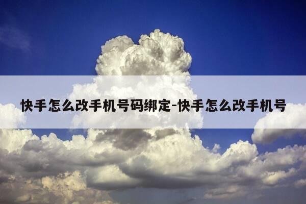 快手怎么改手机号码绑定-快手怎么改手机号-第1张图片-优惠活动网
