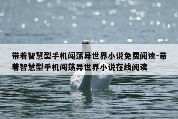 带着智慧型手机闯荡异世界小说免费阅读-带着智慧型手机闯荡异世界小说在线阅读-第1张图片-优惠活动网