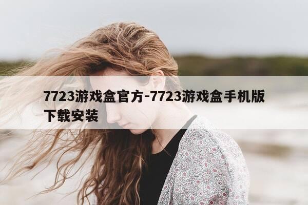 7723游戏盒官方-7723游戏盒手机版下载安装-第1张图片-优惠活动网 7723游戏盒官方-7723游戏盒手机版下载安装-第1张图片-优惠活动网