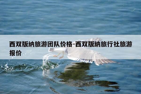 西双版纳旅游团队价格-西双版纳旅行社旅游报价-第1张图片-优惠活动网