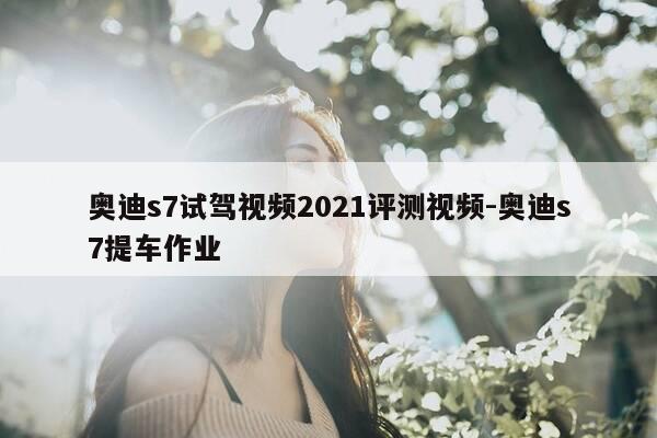 奥迪s7试驾视频2021评测视频-奥迪s7提车作业-第1张图片-优惠活动网