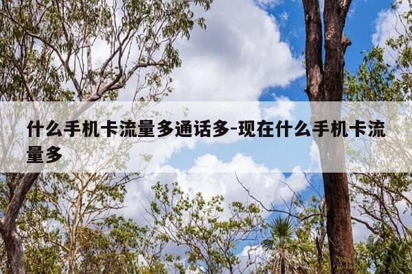 什么手机卡流量多通话多-现在什么手机卡流量多-第1张图片-优惠活动网 什么手机卡流量多通话多-现在什么手机卡流量多-第1张图片-优惠活动网