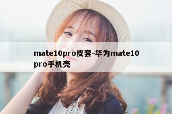 mate10pro皮套-华为mate10pro手机壳-第1张图片-优惠活动网