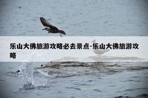 乐山大佛旅游攻略必去景点-乐山大佛旅游攻略-第1张图片-优惠活动网 乐山大佛旅游攻略必去景点-乐山大佛旅游攻略-第1张图片-优惠活动网