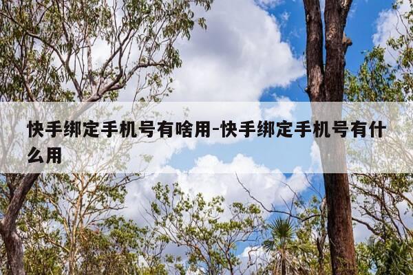 快手绑定手机号有啥用-快手绑定手机号有什么用-第1张图片-优惠活动网 快手绑定手机号有啥用-快手绑定手机号有什么用-第1张图片-优惠活动网