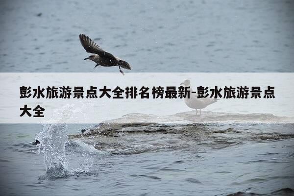 彭水旅游景点大全排名榜最新-彭水旅游景点大全-第1张图片-优惠活动网