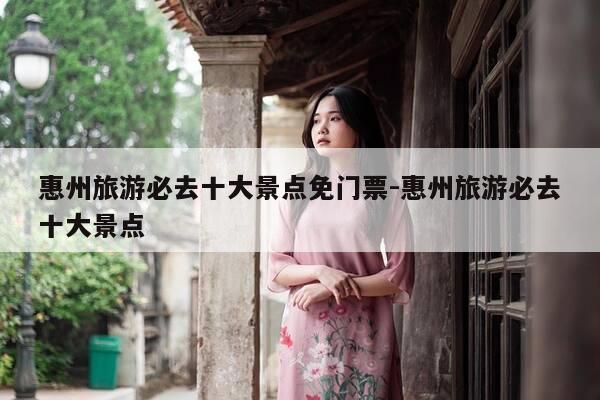 惠州旅游必去十大景点免门票-惠州旅游必去十大景点-第1张图片-优惠活动网 惠州旅游必去十大景点免门票-惠州旅游必去十大景点-第1张图片-优惠活动网