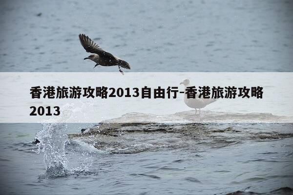 香港旅游攻略2013自由行-香港旅游攻略2013-第1张图片-优惠活动网