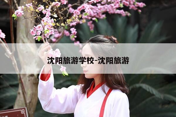 沈阳旅游学校-沈阳旅游-第1张图片-优惠活动网