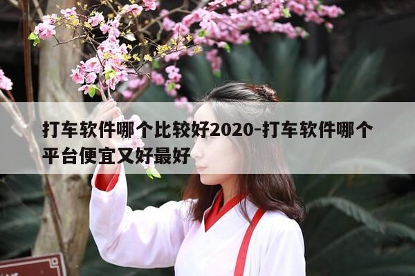 打车软件哪个比较好2020-打车软件哪个平台便宜又好最好-第1张图片-优惠活动网