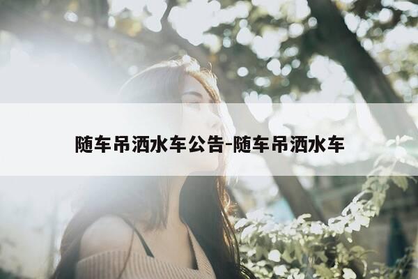 随车吊洒水车公告-随车吊洒水车-第1张图片-优惠活动网 随车吊洒水车公告-随车吊洒水车-第1张图片-优惠活动网