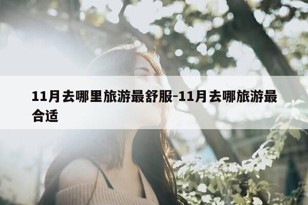 11月去哪里旅游最舒服-11月去哪旅游最合适-第1张图片-优惠活动网