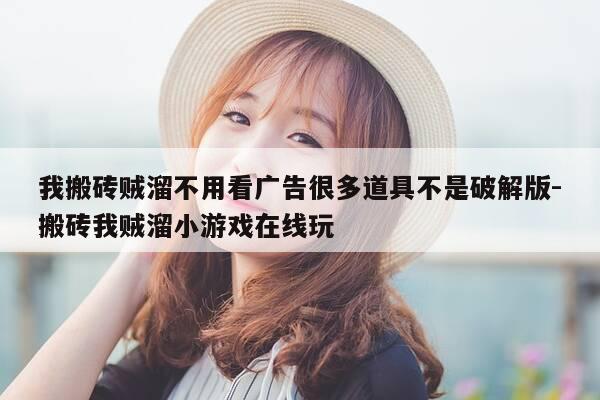 我搬砖贼溜不用看广告很多道具不是破解版-搬砖我贼溜小游戏在线玩-第1张图片-优惠活动网 我搬砖贼溜不用看广告很多道具不是破解版-搬砖我贼溜小游戏在线玩-第1张图片-优惠活动网