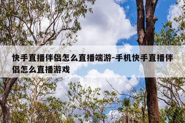 快手直播伴侣怎么直播端游-手机快手直播伴侣怎么直播游戏-第1张图片-优惠活动网 快手直播伴侣怎么直播端游-手机快手直播伴侣怎么直播游戏-第1张图片-优惠活动网