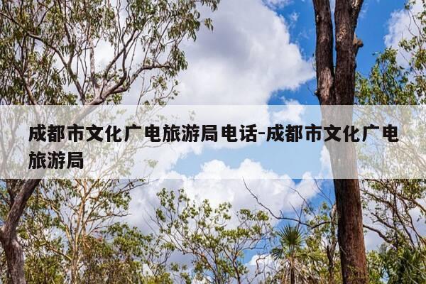 成都市文化广电旅游局电话-成都市文化广电旅游局-第1张图片-优惠活动网 成都市文化广电旅游局电话-成都市文化广电旅游局-第1张图片-优惠活动网