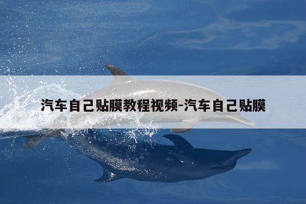 汽车自己贴膜教程视频-汽车自己贴膜-第1张图片-优惠活动网 汽车自己贴膜教程视频-汽车自己贴膜-第1张图片-优惠活动网