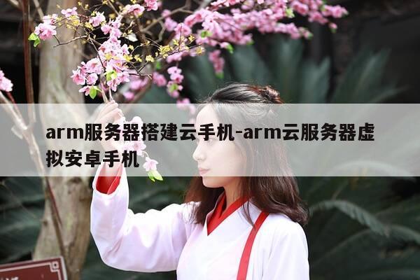 arm服务器搭建云手机-arm云服务器虚拟安卓手机-第1张图片-优惠活动网 arm服务器搭建云手机-arm云服务器虚拟安卓手机-第1张图片-优惠活动网