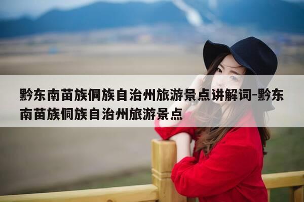 黔东南苗族侗族自治州旅游景点讲解词-黔东南苗族侗族自治州旅游景点-第1张图片-优惠活动网 黔东南苗族侗族自治州旅游景点讲解词-黔东南苗族侗族自治州旅游景点-第1张图片-优惠活动网