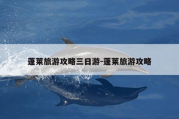 蓬莱旅游攻略三日游-蓬莱旅游攻略-第1张图片-优惠活动网 蓬莱旅游攻略三日游-蓬莱旅游攻略-第1张图片-优惠活动网