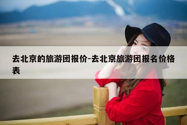 去北京的旅游团报价-去北京旅游团报名价格表-第1张图片-优惠活动网 去北京的旅游团报价-去北京旅游团报名价格表-第1张图片-优惠活动网